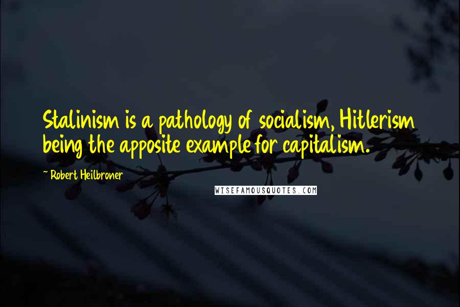 Robert Heilbroner Quotes: Stalinism is a pathology of socialism, Hitlerism being the apposite example for capitalism.