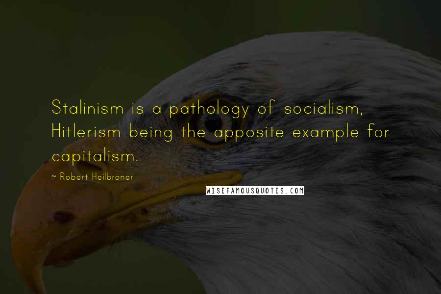 Robert Heilbroner Quotes: Stalinism is a pathology of socialism, Hitlerism being the apposite example for capitalism.
