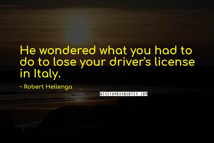 Robert Hellenga Quotes: He wondered what you had to do to lose your driver's license in Italy.