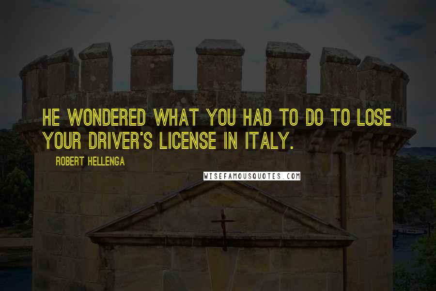 Robert Hellenga Quotes: He wondered what you had to do to lose your driver's license in Italy.