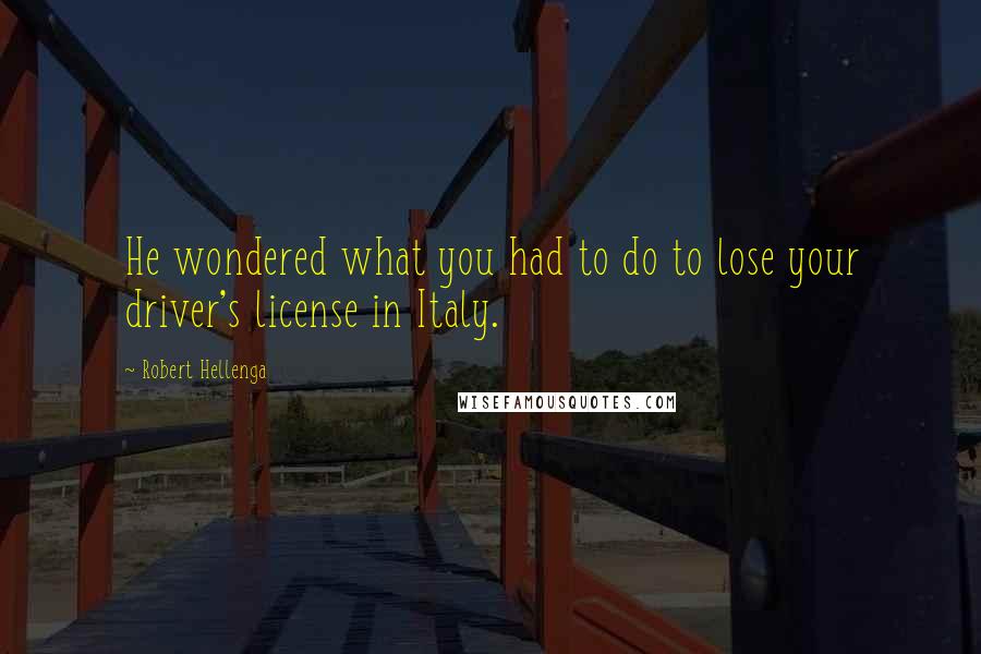 Robert Hellenga Quotes: He wondered what you had to do to lose your driver's license in Italy.