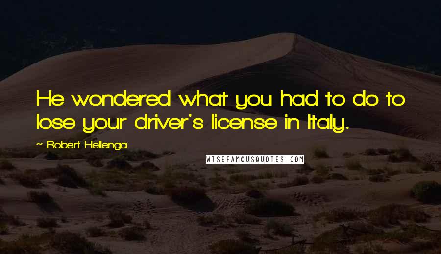 Robert Hellenga Quotes: He wondered what you had to do to lose your driver's license in Italy.