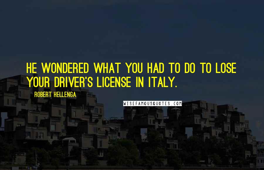 Robert Hellenga Quotes: He wondered what you had to do to lose your driver's license in Italy.