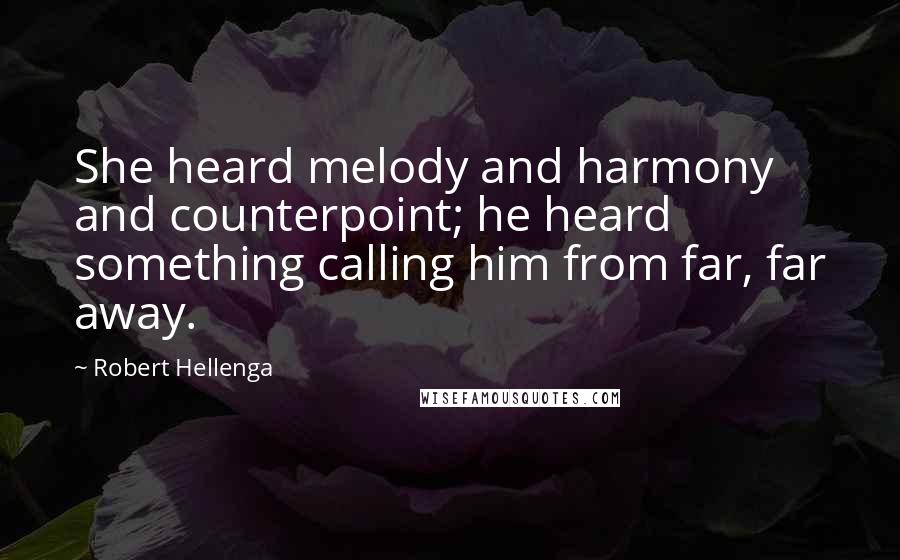 Robert Hellenga Quotes: She heard melody and harmony and counterpoint; he heard something calling him from far, far away.