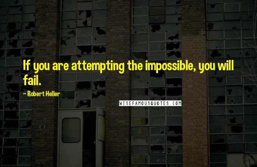 Robert Heller Quotes: If you are attempting the impossible, you will fail.