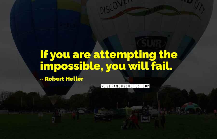 Robert Heller Quotes: If you are attempting the impossible, you will fail.