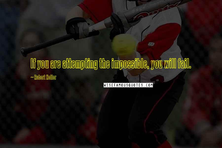 Robert Heller Quotes: If you are attempting the impossible, you will fail.