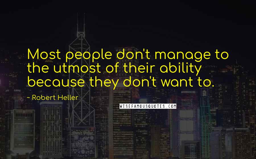 Robert Heller Quotes: Most people don't manage to the utmost of their ability because they don't want to.