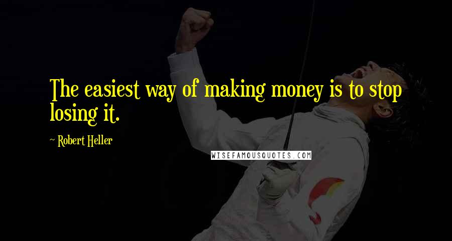 Robert Heller Quotes: The easiest way of making money is to stop losing it.