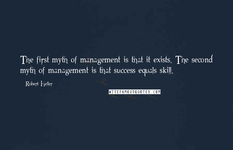 Robert Heller Quotes: The first myth of management is that it exists. The second myth of management is that success equals skill.