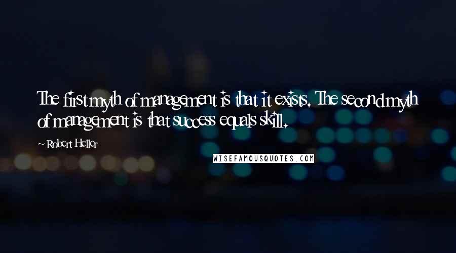 Robert Heller Quotes: The first myth of management is that it exists. The second myth of management is that success equals skill.