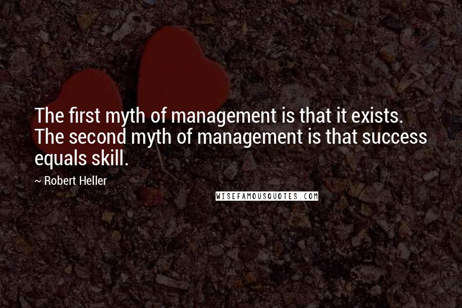 Robert Heller Quotes: The first myth of management is that it exists. The second myth of management is that success equals skill.