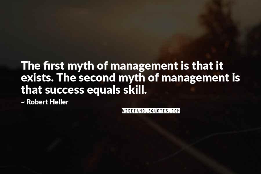 Robert Heller Quotes: The first myth of management is that it exists. The second myth of management is that success equals skill.