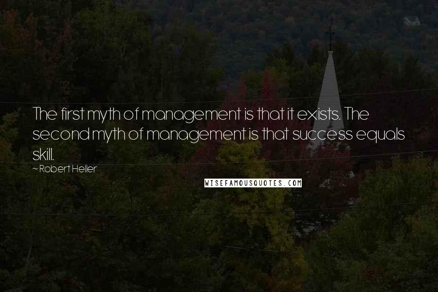 Robert Heller Quotes: The first myth of management is that it exists. The second myth of management is that success equals skill.