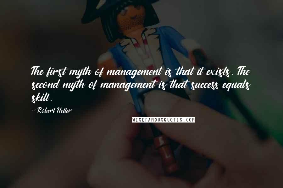 Robert Heller Quotes: The first myth of management is that it exists. The second myth of management is that success equals skill.