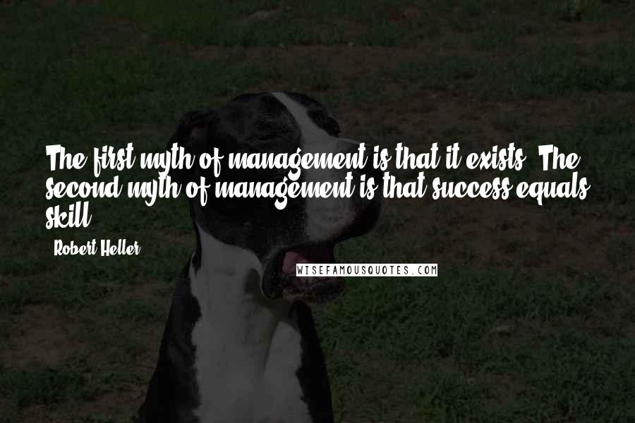 Robert Heller Quotes: The first myth of management is that it exists. The second myth of management is that success equals skill.