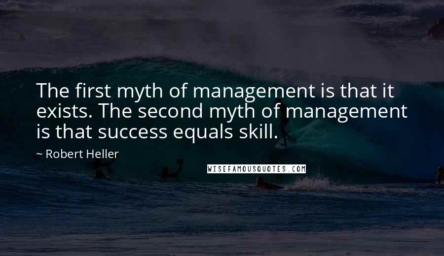 Robert Heller Quotes: The first myth of management is that it exists. The second myth of management is that success equals skill.