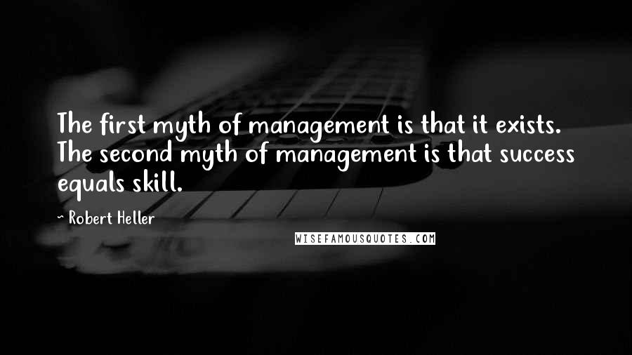 Robert Heller Quotes: The first myth of management is that it exists. The second myth of management is that success equals skill.