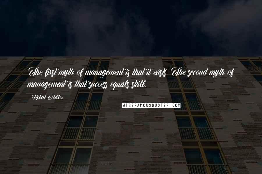 Robert Heller Quotes: The first myth of management is that it exists. The second myth of management is that success equals skill.