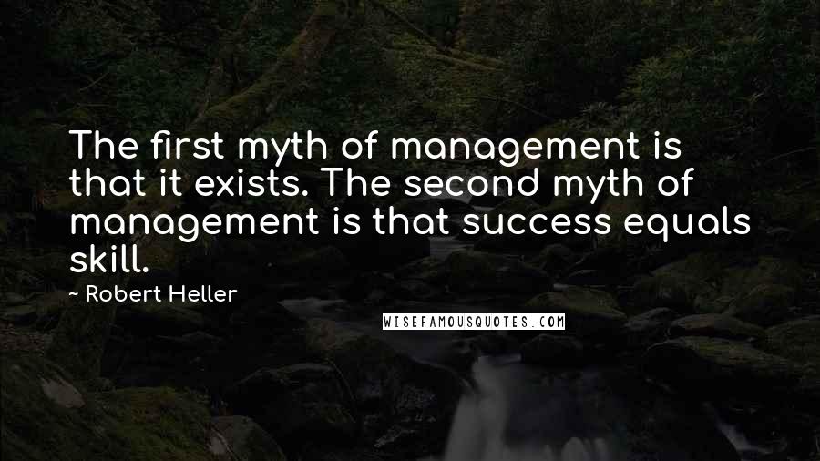 Robert Heller Quotes: The first myth of management is that it exists. The second myth of management is that success equals skill.