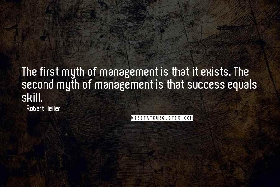 Robert Heller Quotes: The first myth of management is that it exists. The second myth of management is that success equals skill.