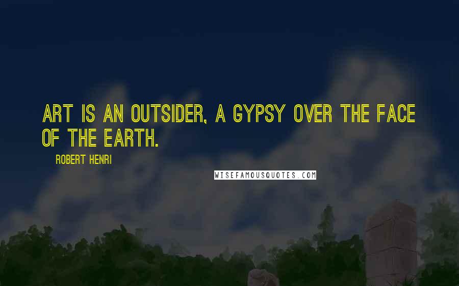 Robert Henri Quotes: Art is an outsider, a gypsy over the face of the earth.