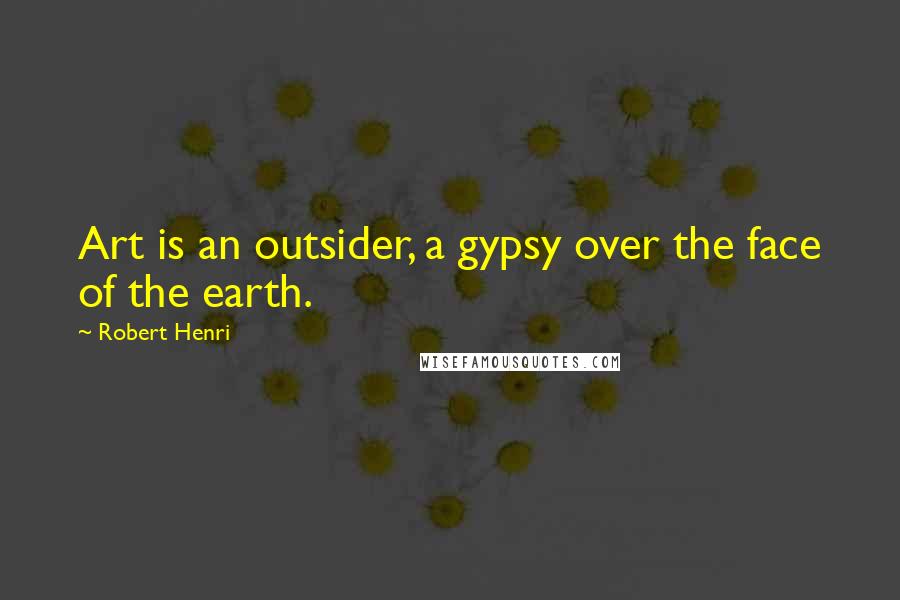 Robert Henri Quotes: Art is an outsider, a gypsy over the face of the earth.