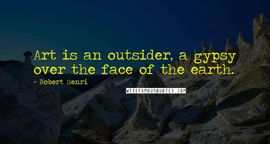 Robert Henri Quotes: Art is an outsider, a gypsy over the face of the earth.