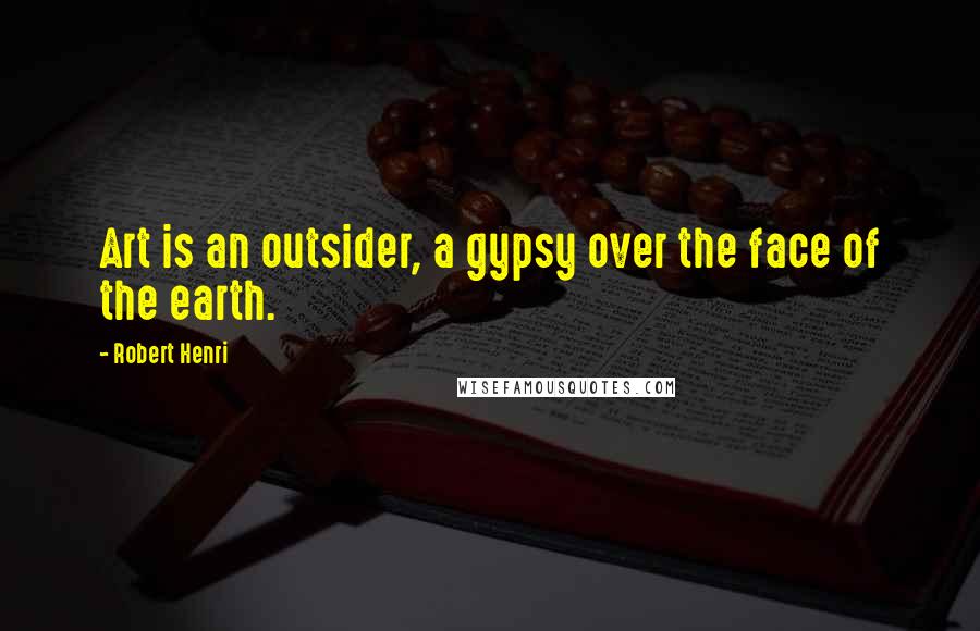 Robert Henri Quotes: Art is an outsider, a gypsy over the face of the earth.