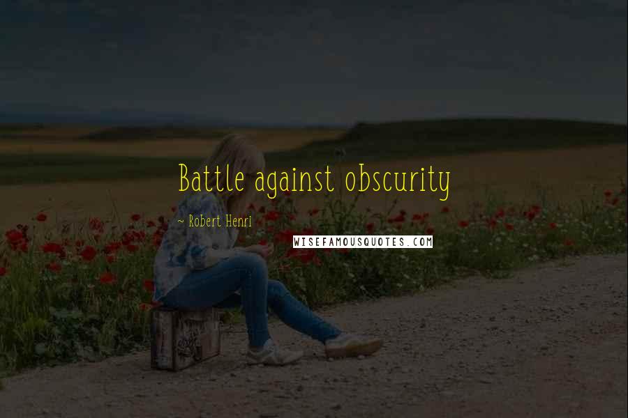 Robert Henri Quotes: Battle against obscurity