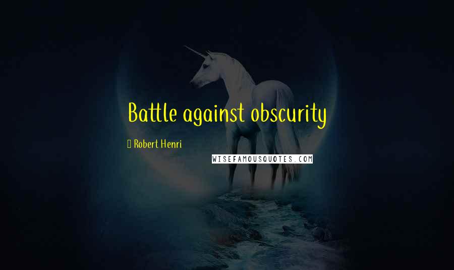 Robert Henri Quotes: Battle against obscurity