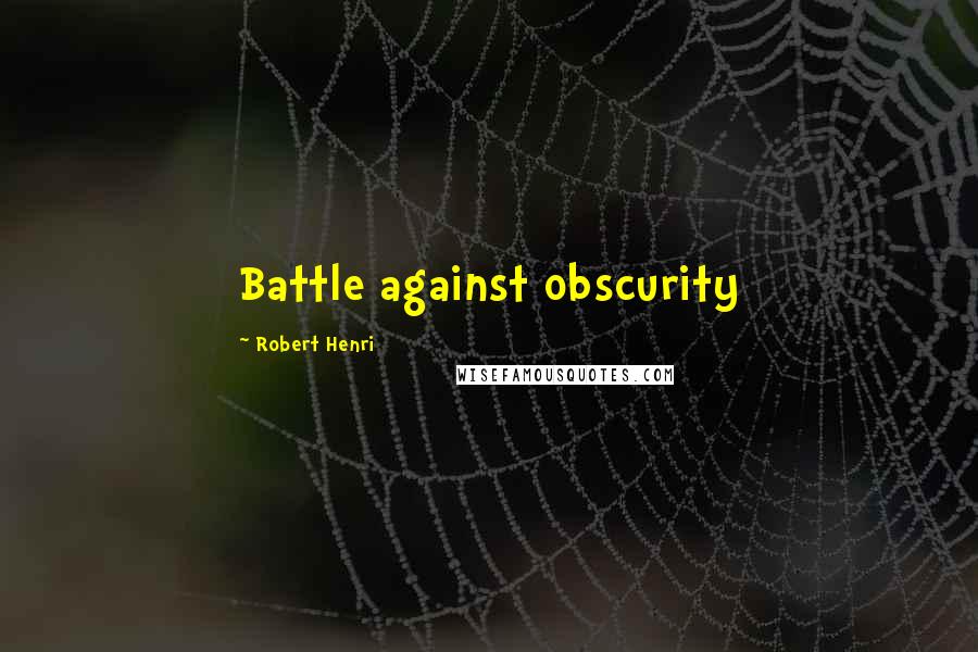 Robert Henri Quotes: Battle against obscurity