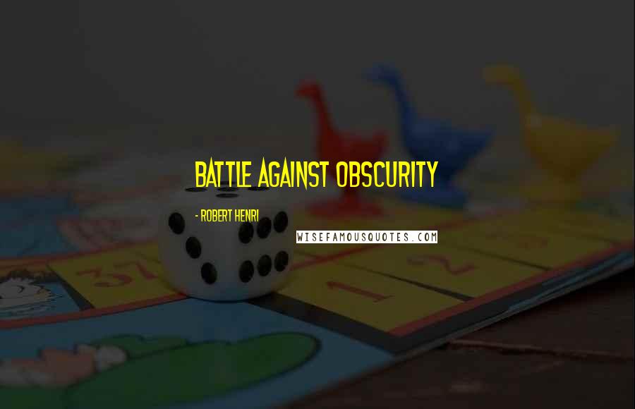 Robert Henri Quotes: Battle against obscurity