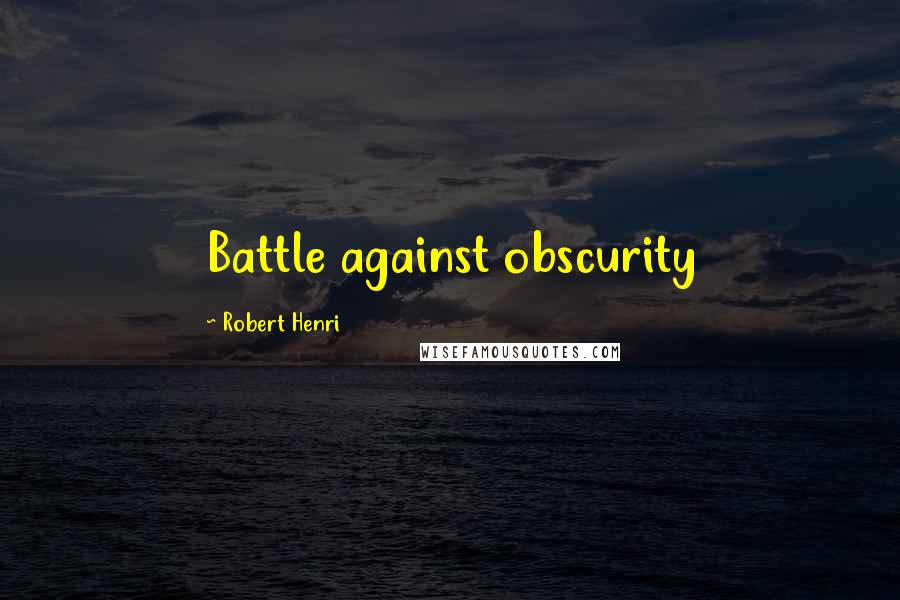 Robert Henri Quotes: Battle against obscurity