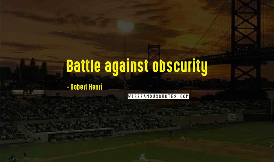 Robert Henri Quotes: Battle against obscurity