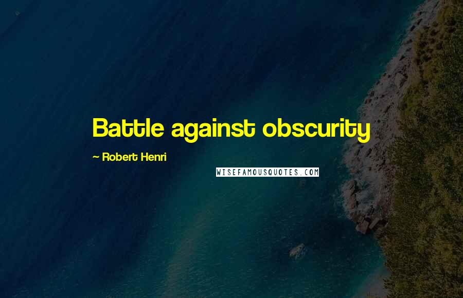 Robert Henri Quotes: Battle against obscurity