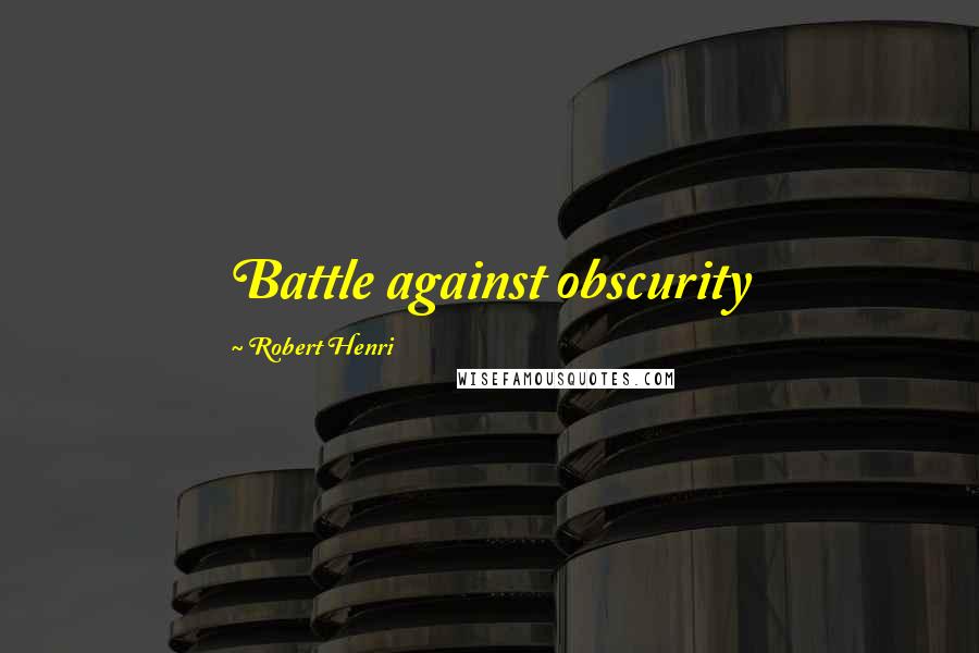 Robert Henri Quotes: Battle against obscurity