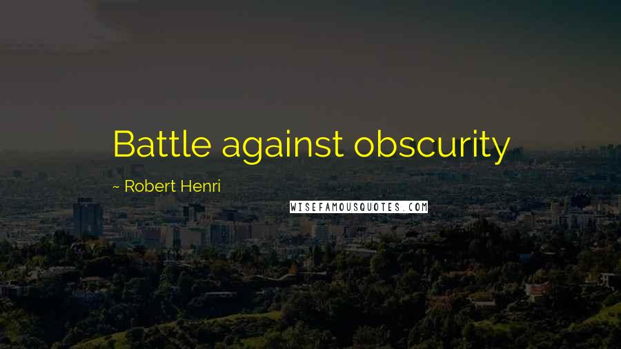 Robert Henri Quotes: Battle against obscurity