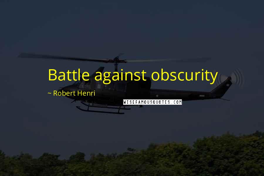 Robert Henri Quotes: Battle against obscurity