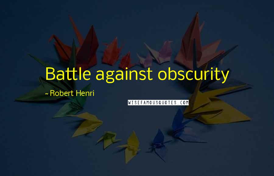 Robert Henri Quotes: Battle against obscurity