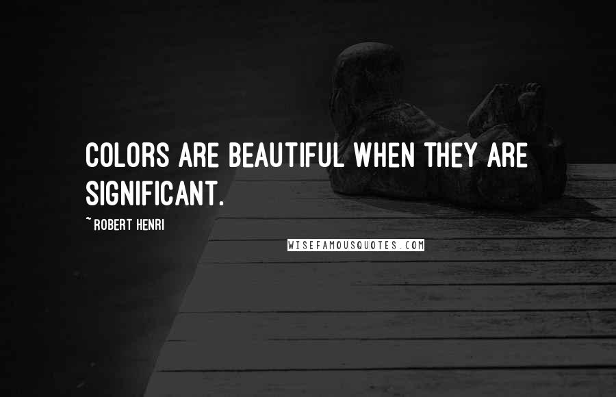 Robert Henri Quotes: Colors are beautiful when they are significant.