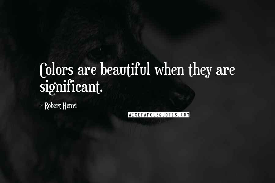 Robert Henri Quotes: Colors are beautiful when they are significant.