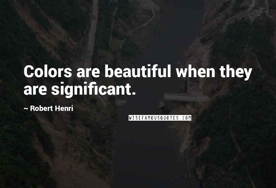 Robert Henri Quotes: Colors are beautiful when they are significant.