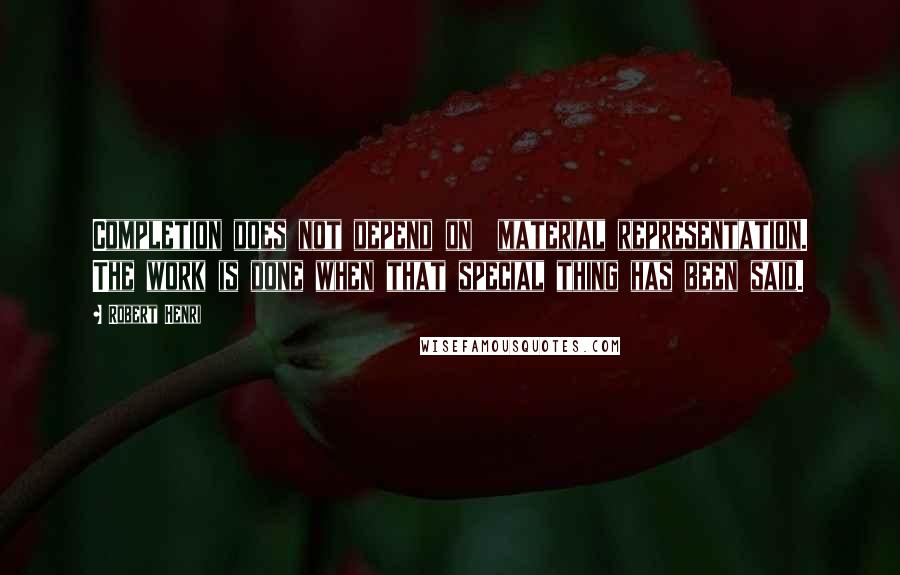 Robert Henri Quotes: Completion does not depend on  material representation. The work is done when that special thing has been said.