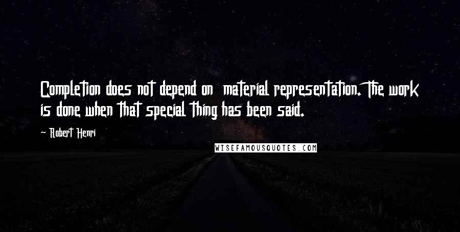 Robert Henri Quotes: Completion does not depend on  material representation. The work is done when that special thing has been said.