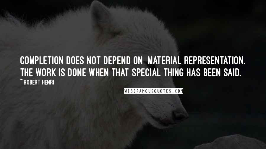 Robert Henri Quotes: Completion does not depend on  material representation. The work is done when that special thing has been said.