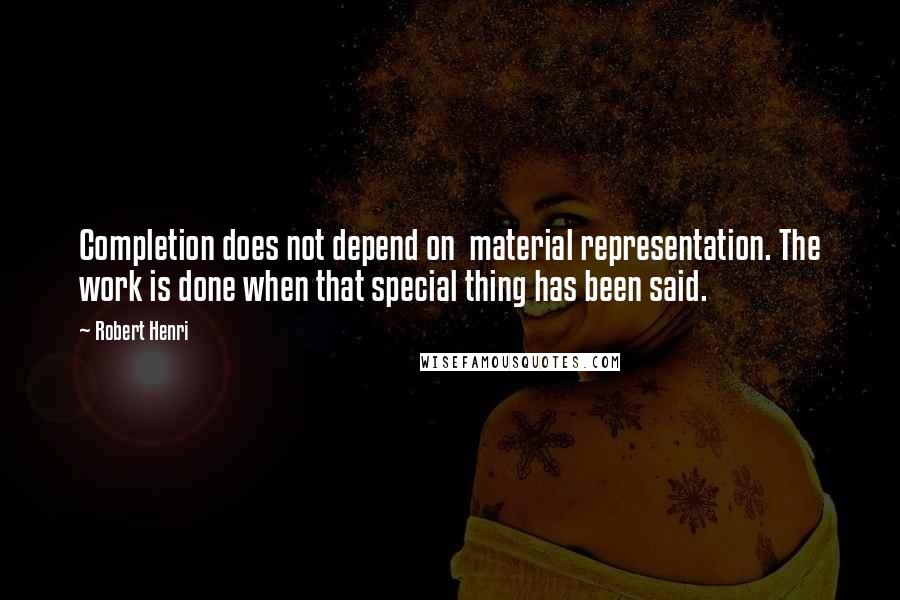 Robert Henri Quotes: Completion does not depend on  material representation. The work is done when that special thing has been said.