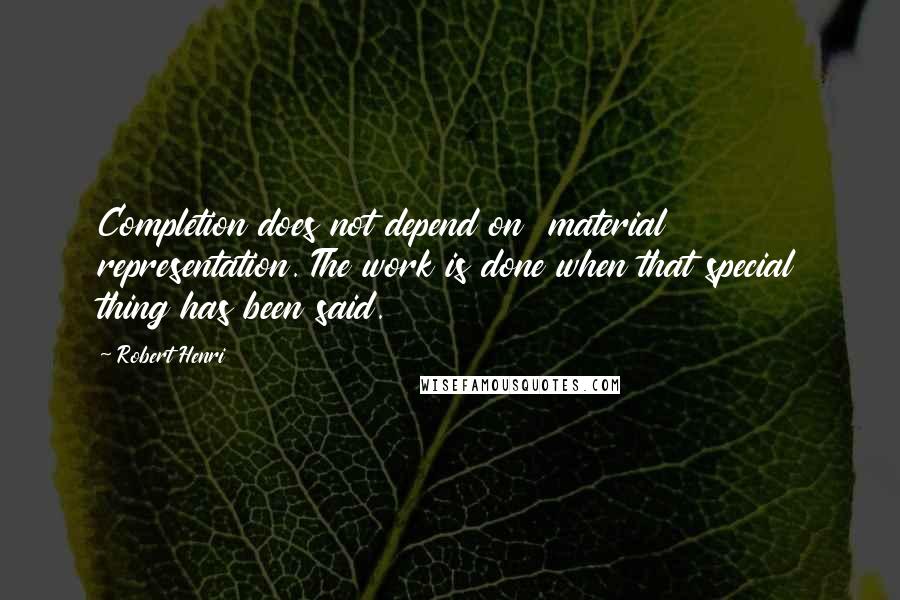 Robert Henri Quotes: Completion does not depend on material representation. The work is done when that special thing has been said.