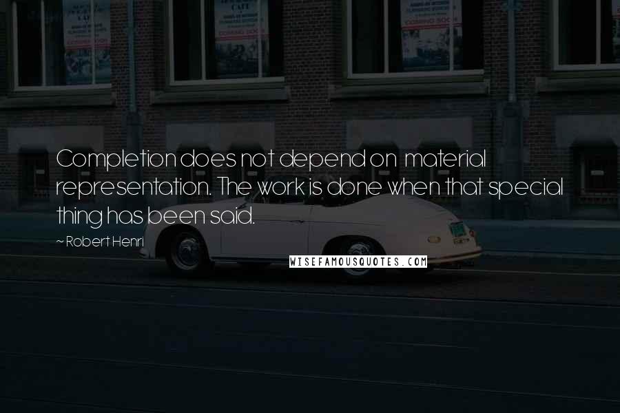 Robert Henri Quotes: Completion does not depend on material representation. The work is done when that special thing has been said.