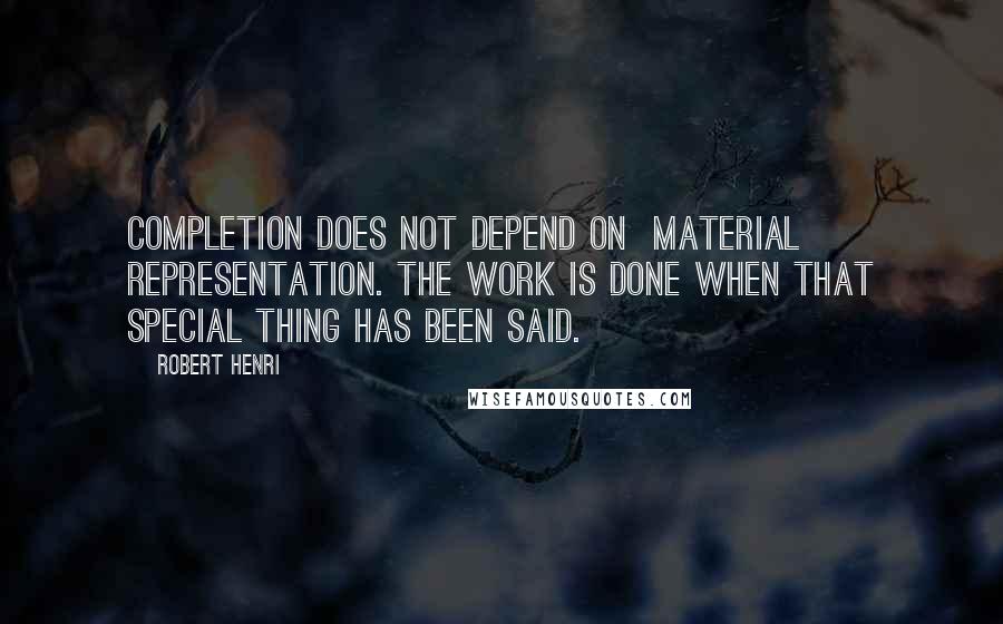 Robert Henri Quotes: Completion does not depend on  material representation. The work is done when that special thing has been said.